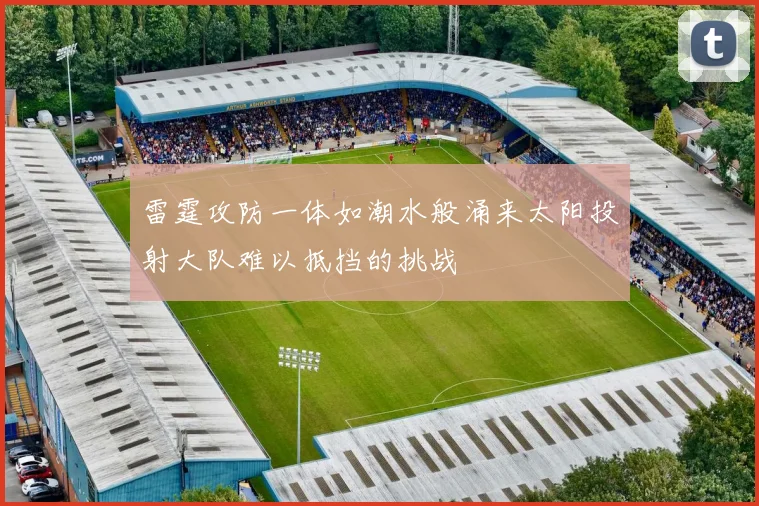 雷霆攻防一体如潮水般涌来太阳投射大队难以抵挡的挑战