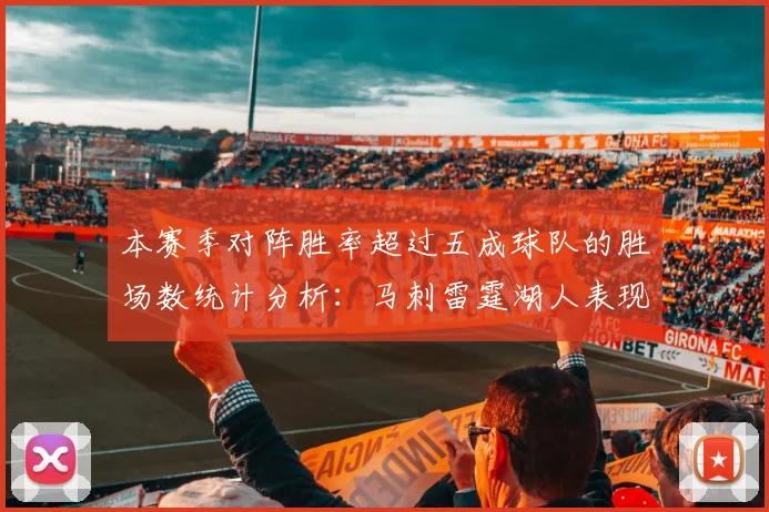 本赛季对阵胜率超过五成球队的胜场数统计分析:马刺雷霆湖人表现亮眼