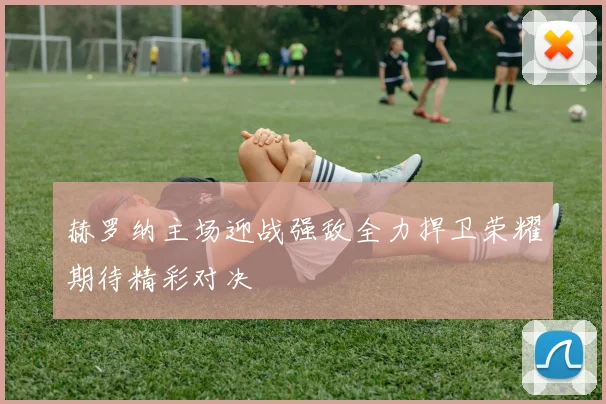赫罗纳主场迎战强敌全力捍卫荣耀期待精彩对决
