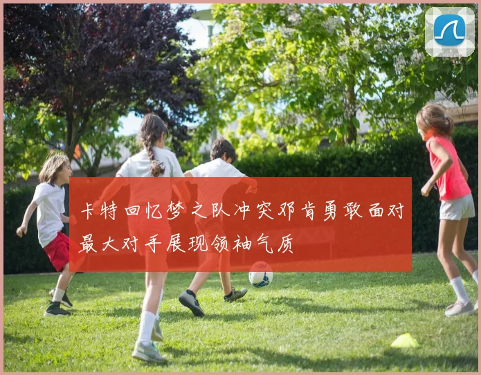 卡特回忆梦之队冲突邓肯勇敢面对最大对手展现领袖气质