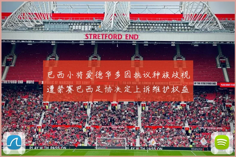 巴西小将爱德华多因抗议种族歧视遭禁赛巴西足协决定上诉维护权益