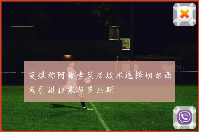 英媒称阿隆索灵活战术选择切尔西或引进拉蒙与罗杰斯