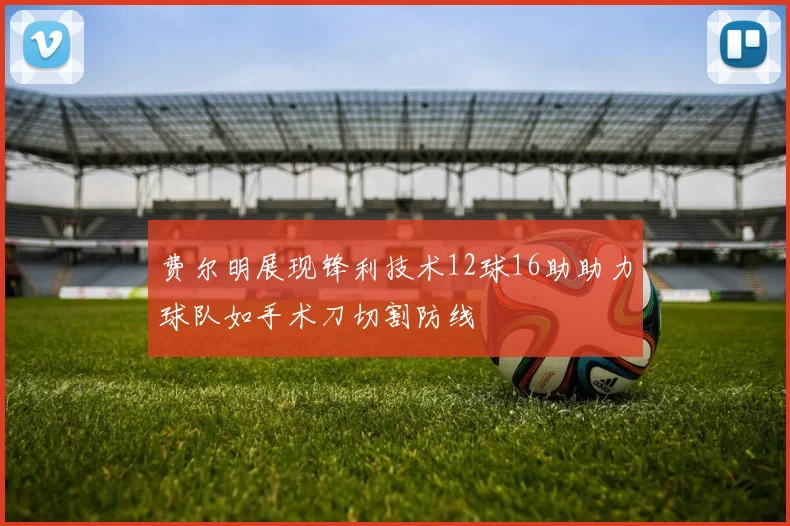 费尔明展现锋利技术12球16助助力球队如手术刀切割防线